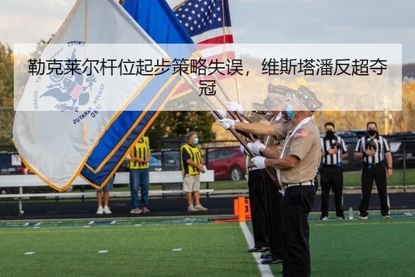 勒克莱尔杆位起步策略失误，维斯塔潘反超夺冠