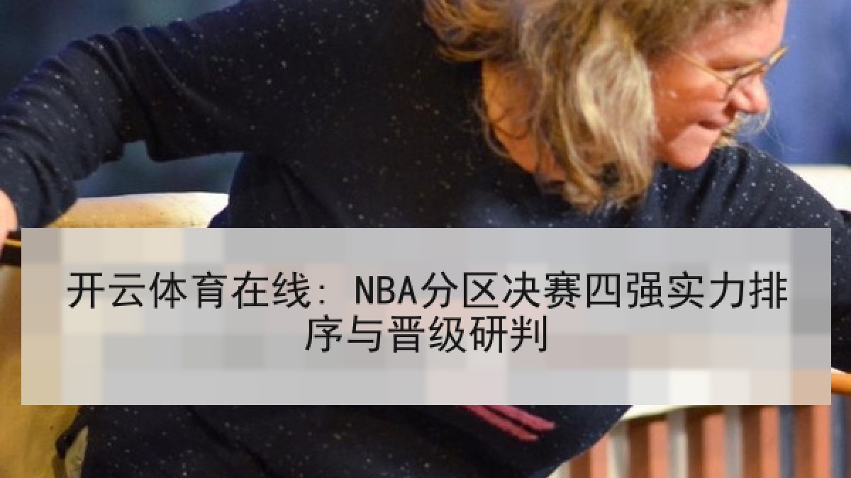 开云体育在线: NBA分区决赛四强实力排序与晋级研判