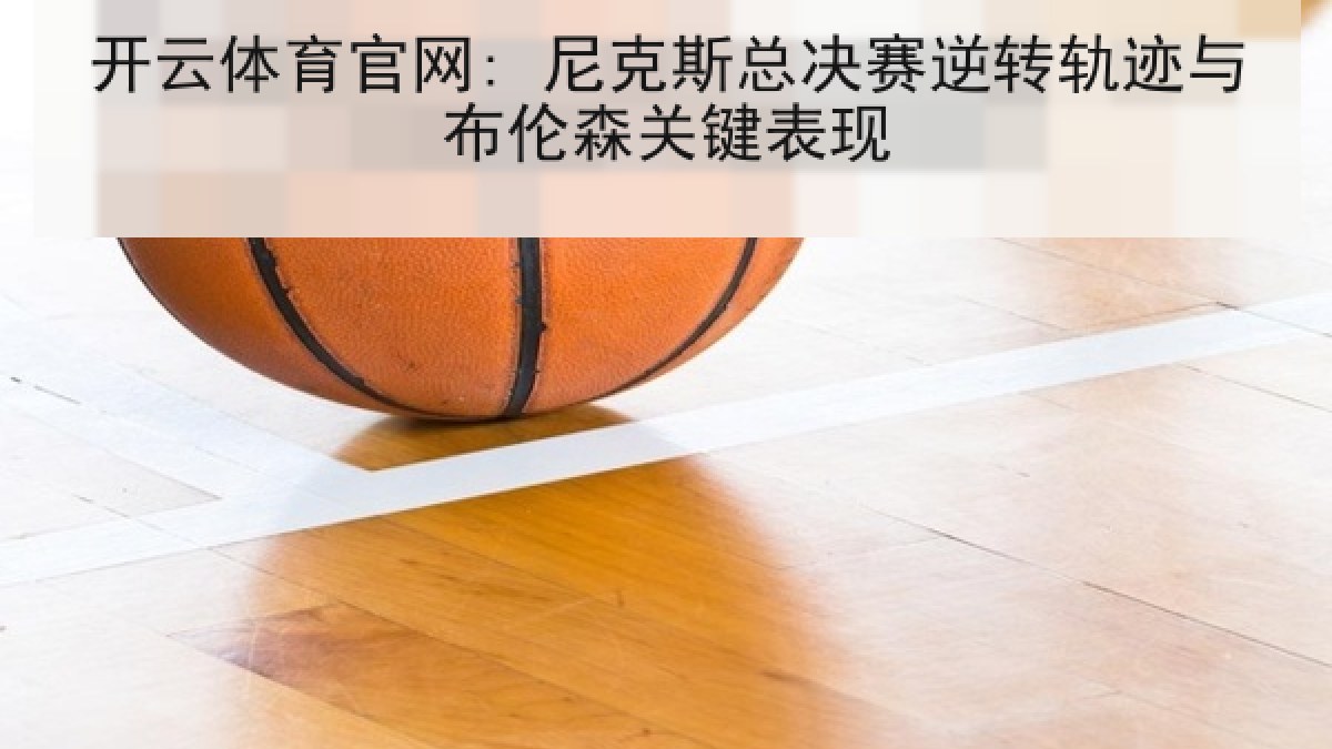 开云体育官网: 尼克斯总决赛逆转轨迹与布伦森关键表现