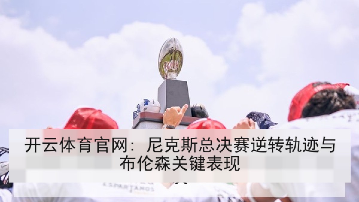 开云体育官网: 尼克斯总决赛逆转轨迹与布伦森关键表现