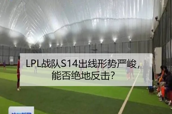 LPL战队S14出线形势严峻，能否绝地反击？