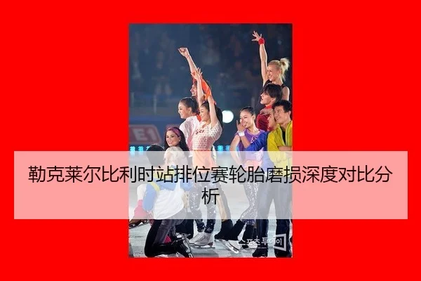 勒克莱尔比利时站排位赛轮胎磨损深度对比分析