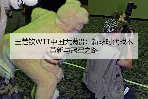 王楚钦WTT中国大满贯：新球时代战术革新与冠军之路