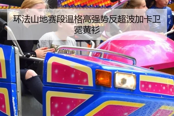 环法山地赛段温格高强势反超波加卡卫冕黄衫
