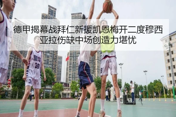 德甲揭幕战拜仁新援凯恩梅开二度穆西亚拉伤缺中场创造力堪忧