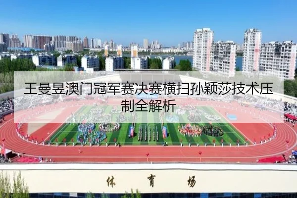 王曼昱澳门冠军赛决赛横扫孙颖莎技术压制全解析