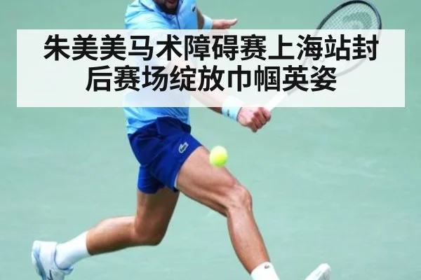 朱美美马术障碍赛上海站封后赛场绽放巾帼英姿