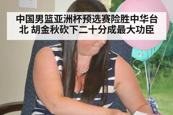 中国男篮亚洲杯预选赛险胜中华台北 胡金秋砍下二十分成最大功臣