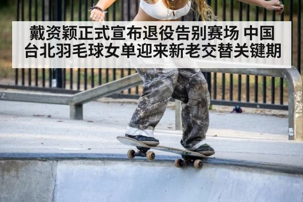 戴资颖正式宣布退役告别赛场 中国台北羽毛球女单迎来新老交替关键期